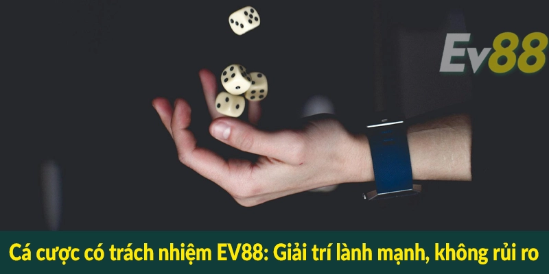 Cá cược có trách nhiệm EV88 - Giải trí lành mạnh, không rủi ro