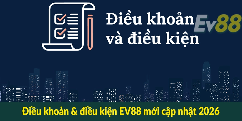Điều khoản & điều kiện EV88 mới cập nhật 2026