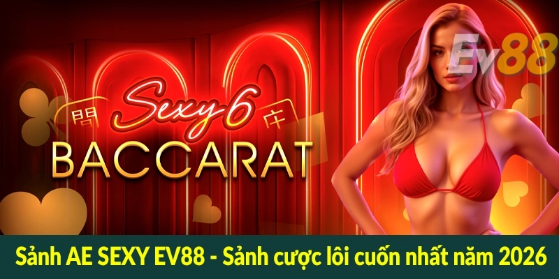 Sảnh AE SEXY EV88 - Sảnh cược lôi cuốn nhất năm 2026